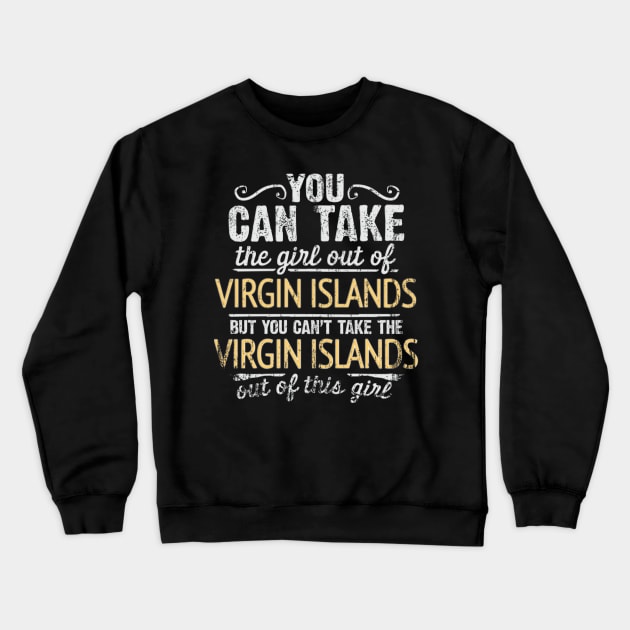 You Can Take The Girl Out Of Virgin Islands But You Cant Take The Virgin Islands Out Of The Girl - Gift for Virgin Islander With Roots From Virgin Islands Crewneck Sweatshirt by Country Flags